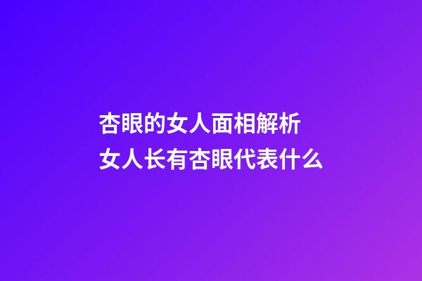 杏眼的女人面相解析 女人长有杏眼代表什么